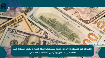 «هبوط غير مسبوق» الدولار يتجه لتسجيل أسوأ خسارة نصف سنوية منذ التسعينيات هل يؤثر على الاقتصاد العالمي